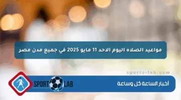 مواعيد الصلاة اليوم الأحد 11 مايو 2025 في جميع مدن مصر